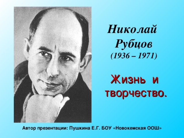Николай Рубцов  (1936 – 1971) Жизнь и творчество. Автор презентации: Пушкина Е.Г. БОУ «Новокемская ООШ» 