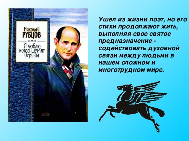  Ушел из жизни поэт, но его стихи продолжают жить, выполняя свое святое предназначение - содействовать духовной связи между людьми в нашем сложном и многотрудном мире.  
