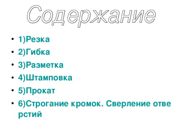 1)Резка 2)Гибка 3)Разметка 4)Штамповка 5)Прокат 6)Строгание кромок. Сверление отверстий 