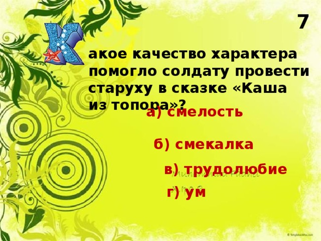 7 акое качество характера помогло солдату провести старуху в сказке «Каша из топора»? а) смелость б) смекалка в) трудолюбие г) ум 