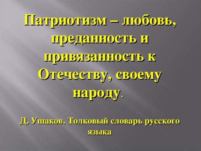 Патриотизм – любовь, преданность и привязанность к Отечеству, своему народу .   Д. Ушаков. Толковый словарь русского языка