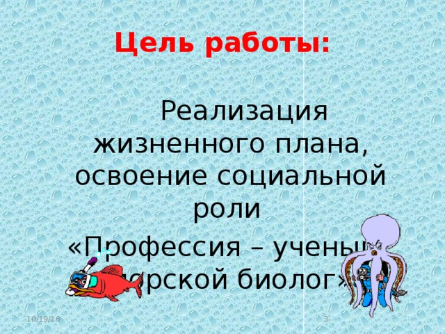 Цель работы:  Реализация жизненного плана, освоение социальной роли «Профессия – ученый морской биолог» 10/19/16  