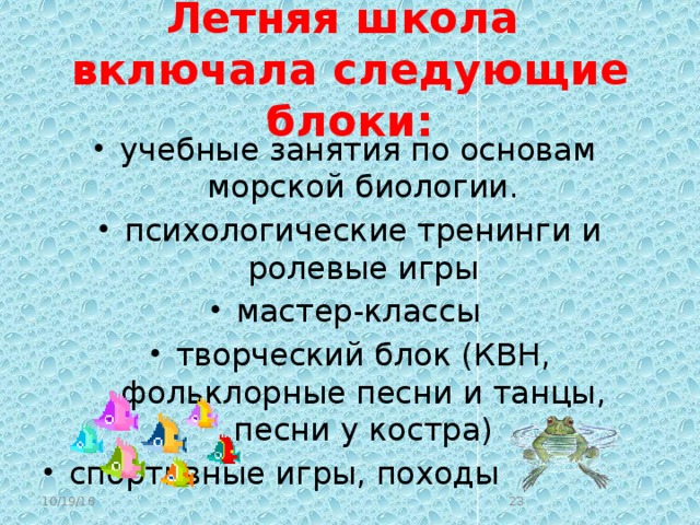 Летняя школа включала следующие блоки:   учебные занятия по основам морской биологии. психологические тренинги и ролевые игры мастер-классы творческий блок (КВН, фольклорные песни и танцы, песни у костра) спортивные игры, походы 10/19/16  