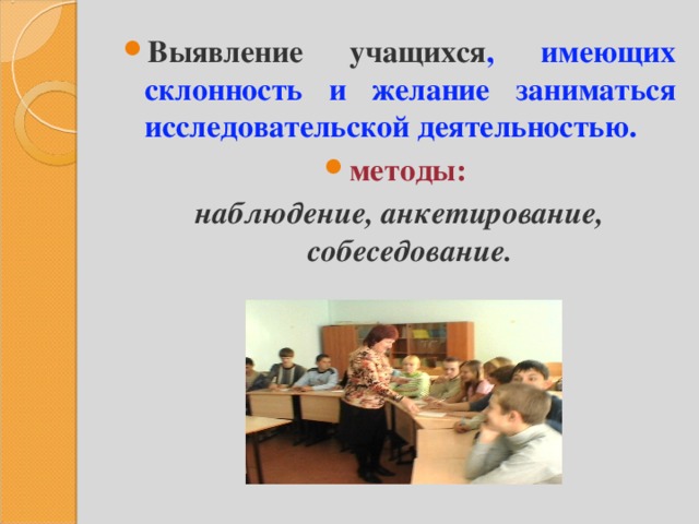 Выявление учащихся , имеющих склонность и желание заниматься исследовательской деятельностью. методы:  наблюдение, анкетирование, собеседование.   