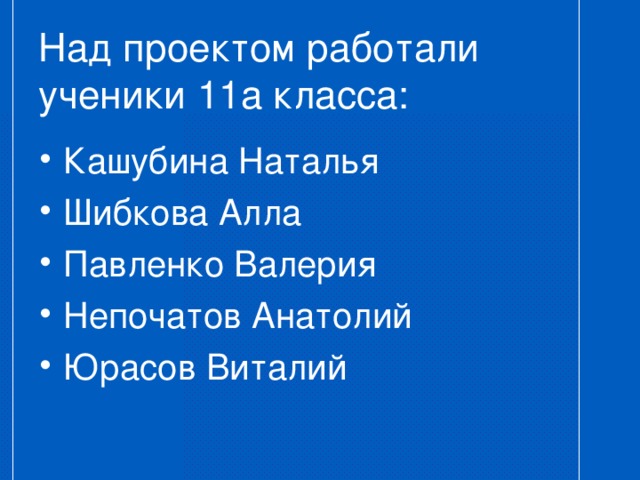 Над проектом работали ученики 11а класса:   Кашубина Наталья Шибкова Алла Павленко Валерия Непочатов Анатолий Юрасов Виталий 