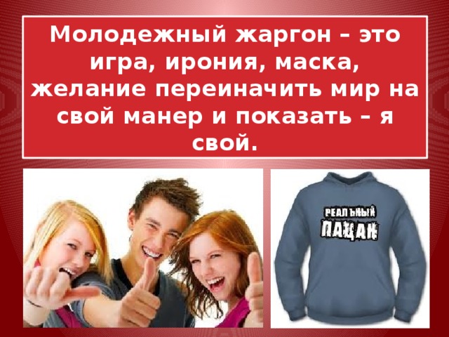Молодежный жаргон – это игра, ирония, маска, желание переиначить мир на свой манер и показать – я свой. 