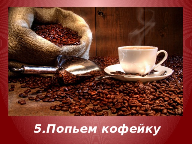 5.Попьем кофейку 