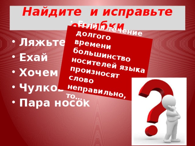 Если в течение долгого времени большинство носителей языка произносят слово неправильно, то…. Найдите и исправьте ошибки Ляжьте Ехай Хочем Чулков Пара носок 