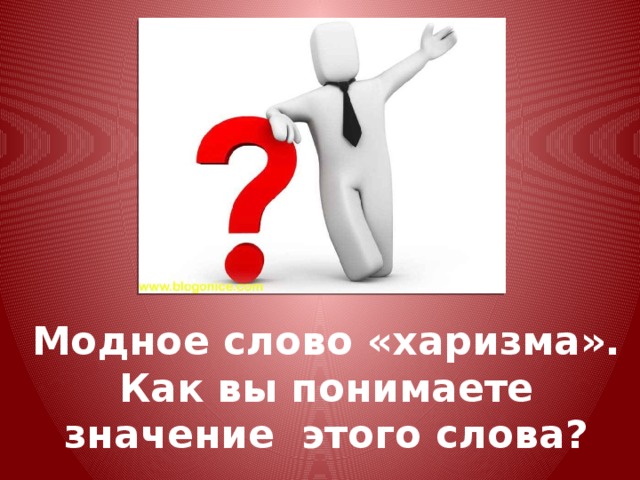 Модное слово «харизма».  Как вы понимаете значение этого слова? 