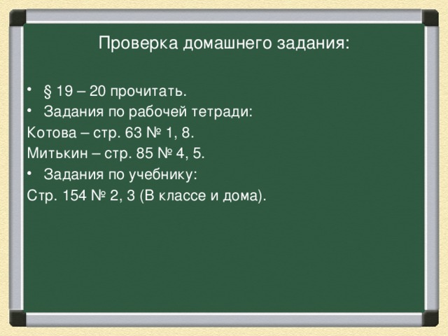 Проверка домашнего задания: § 19 – 20 прочитать. Задания по рабочей тетради: Котова – стр. 63 № 1, 8. Митькин – стр. 85 № 4, 5. Задания по учебнику: Стр. 154 № 2, 3 (В классе и дома). 