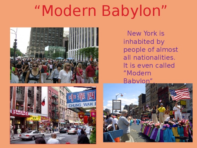 “ Modern Babylon”  New York is inhabited by people of almost all nationalities. It is even called “Modern Babylon”. 