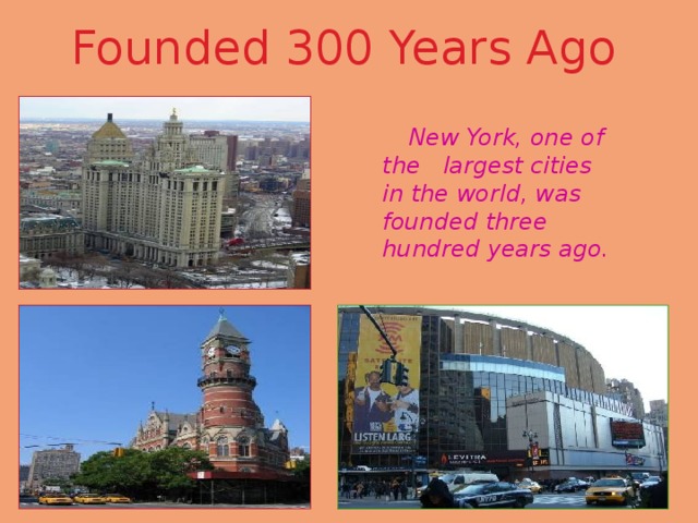 Founded 300 Years Ago  New York, one of the largest cities in the world, was founded three hundred years ago. 