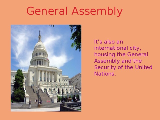 General Assembly   It’s also an international city, housing the General Assembly and the Security of the United Nations. 