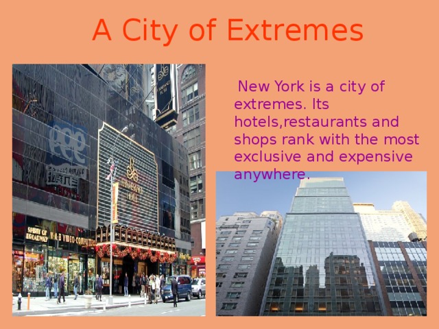 A City of Extremes  New York is a city of extremes. Its hotels,restaurants and shops rank with the most exclusive and expensive anywhere. 