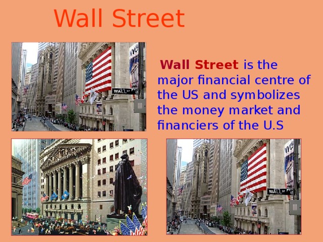 Wall Street    Wall Street is the major financial centre of the US and symbolizes the money market and financiers of the U.S 