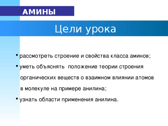 АМИНЫ  Цели урока  рассмотреть строение и свойства класса аминов;  уметь объяснять положение теории строения  органических веществ о взаимном влиянии атомов  в молекуле на примере анилина;