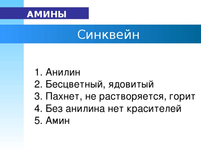 АМИНЫ   Синквейн 1. Анилин 2. Бесцветный, ядовитый 3. Пахнет, не растворяется, горит 4. Без анилина нет красителей 5. Амин