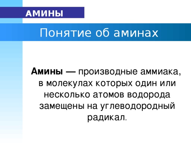 АМИНЫ   Понятие об аминах Амины — производные аммиака, в молекулах которых один или несколько атомов водорода замещены на углеводородный радикал .