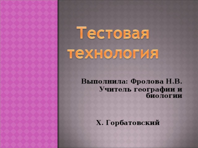 Выполнила: Фролова Н.В. Учитель географии и биологии    Х. Горбатовский 