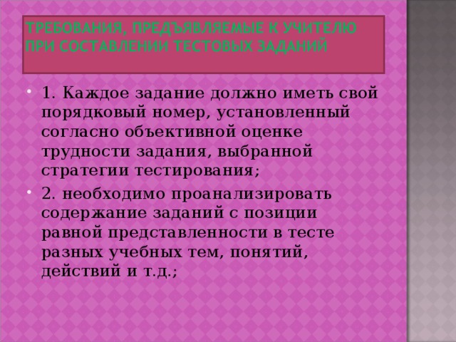 1. Каждое задание должно иметь свой порядковый номер, установленный согласно объективной оценке трудности задания, выбранной стратегии тестирования; 2. необходимо проанализировать содержание заданий с позиции равной представленности в тесте разных учебных тем, понятий, действий и т.д.;   