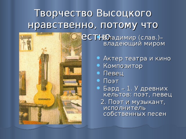 Творчество Высоцкого нравственно, потому что честно Владимир (слав.)– владеющий миром Актер театра и кино Композитор Певец Поэт Бард – 1. У древних кельтов: поэт, певец  2. Поэт и музыкант, исполнитель собственных песен 