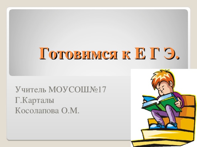 Готовимся к Е Г Э. Учитель МОУСОШ№17 Г.Карталы Косолапова О.М. 