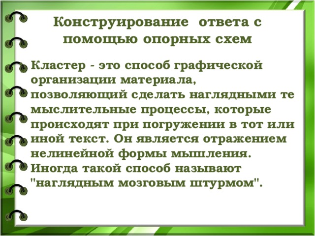 Конструирование ответа с помощью опорных схем Кластер - это способ графической организации материала, позволяющий сделать наглядными те мыслительные процессы, которые происходят при погружении в тот или иной текст. Он является отражением нелинейной формы мышления. Иногда такой способ называют 