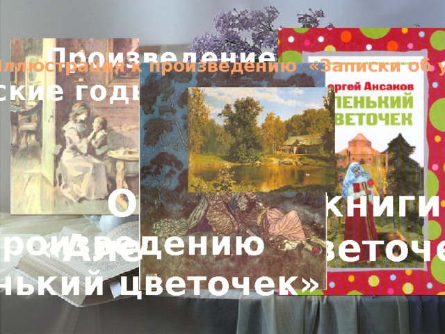 Произведение «Детские годы Багрова-внука» Иллюстрация к произведению «Записки об уженье рыбы». Обложка книги «Аленький цветочек» К произведению «Аленький цветочек» 