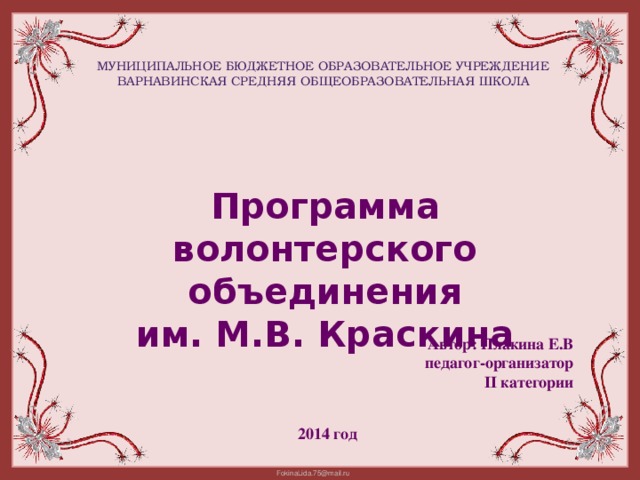 Муниципальное бюджетное образовательное учреждение Варнавинская средняя общеобразовательная школа Программа волонтерского объединения им. М.В. Краскина Автор: Плакина Е.В педагог-организатор II категории 2014 год 