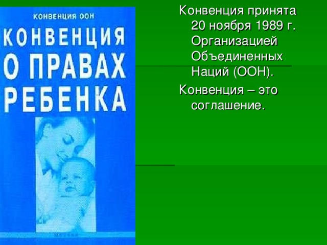 Конвенция принята 20 ноября 1989 г. Организацией Объединенных Наций (ООН). Конвенция – это соглашение. 