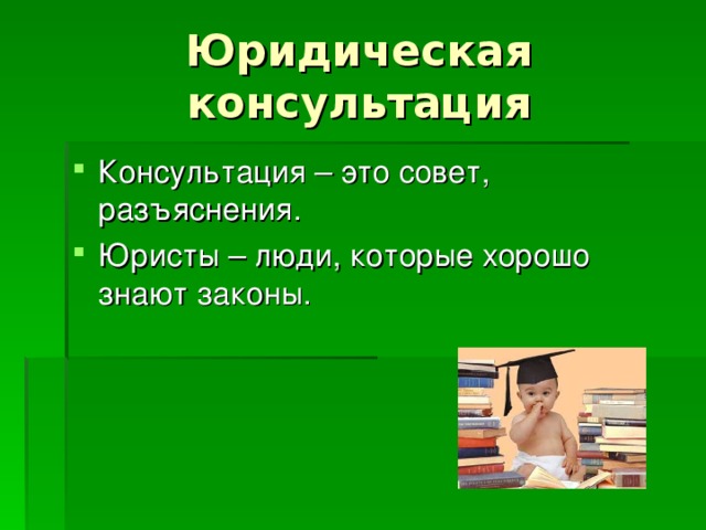 Юридическая консультация Консультация – это совет, разъяснения. Юристы – люди, которые хорошо знают законы. 