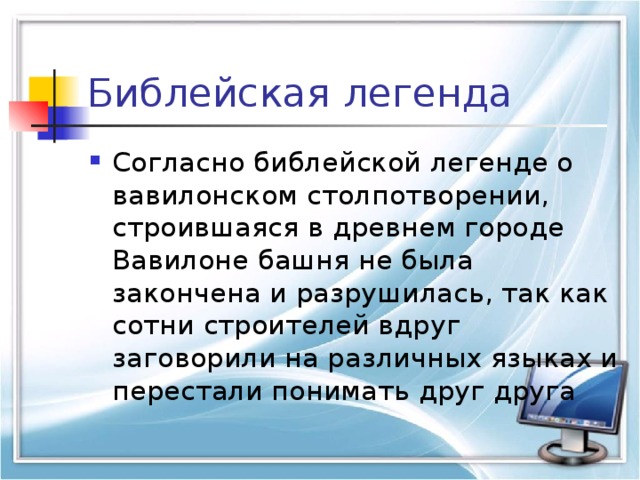 Библейская легенда Согласно библейской легенде о вавилонском столпотворении, строившаяся в древнем городе Вавилоне башня не была закончена и разрушилась, так как сотни строителей вдруг заговорили на различных языках и перестали понимать друг друга 