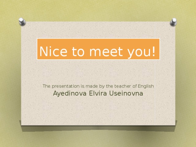 Nice to meet you! The presentation is made by the teacher of English Ayedinova Elvira Useinovna 