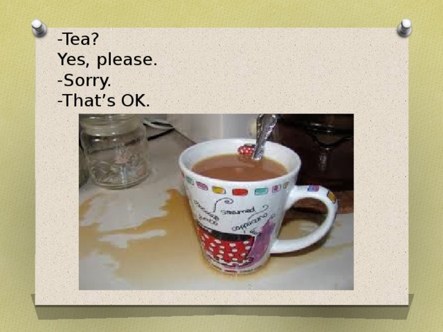 -Tea?  Yes, please.  -Sorry.  -That’s OK. 