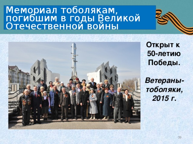 Мемориал тоболякам, погибшим в годы Великой Отечественной войны Открыт к 50-летию Победы.  Ветераны-тоболяки, 2015 г.   