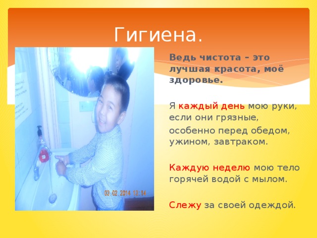 Гигиена. Ведь чистота – это лучшая красота, моё здоровье. Я каждый день мою руки, если они грязные, особенно перед обедом, ужином, завтраком. Каждую неделю мою тело горячей водой с мылом. Слежу за своей одеждой.  