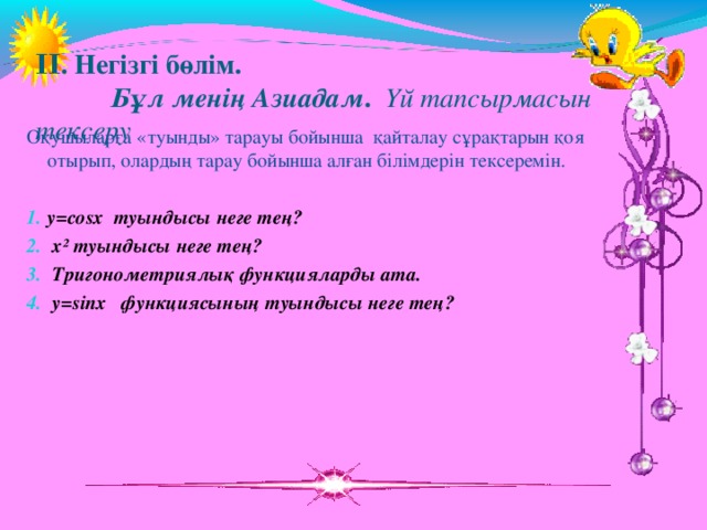  ΙΙ. Негізгі бөлім.   Бұл менің Азиадам . Үй тапсырмасын тексеру   Оқушыларға «туынды» тарауы бойынша қайталау сұрақтарын қоя отырып, олардың тарау бойынша алған білімдерін тексеремін. y=cosx туындысы неге тең?  x² туындысы неге тең?  Тригонометриялық функцияларды ата.  y=sіnx функциясының туындысы неге тең?  