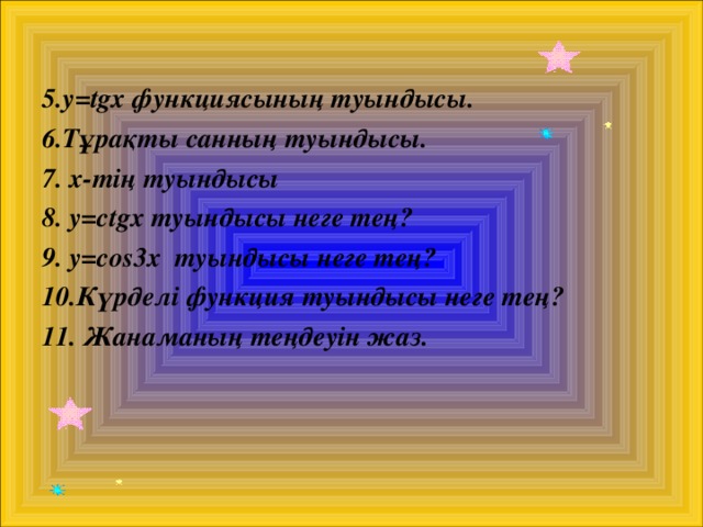 5.y=tgx функциясының туындысы. 6.Тұрақты санның туындысы. 7. х-тің туындысы 8. y=ctgx туындысы неге тең? 9. y=cos3x туындысы неге тең? 10.Күрделі функция туындысы неге тең? 11. Жанаманың теңдеуін жаз. 