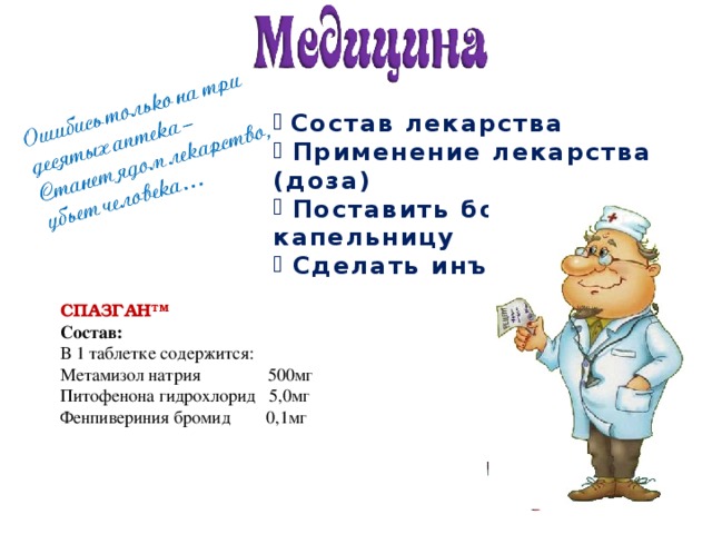  Состав лекарства  Применение лекарства (доза)  Поставить больному капельницу  Сделать инъекцию СПАЗГАН ТМ Состав: В 1 таблетке содержится: Метамизол натрия 500мг Питофенона гидрохлорид 5,0мг Фенпивериния бромид 0,1мг 