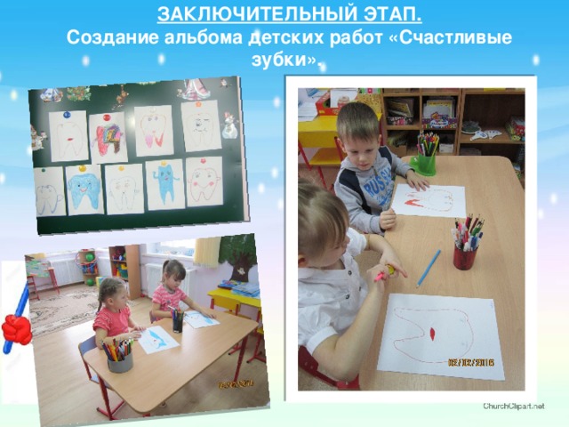 ЗАКЛЮЧИТЕЛЬНЫЙ ЭТАП.  Создание альбома детских работ «Счастливые зубки».    