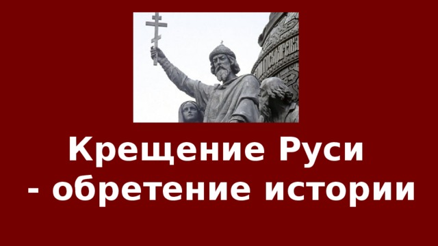 Крещение Руси  - обретение истории 28 июля 2015 года весь православный русский мир отметил День крещения Руси  и 1000-летие преставления святого равноапостольного князя Владимира