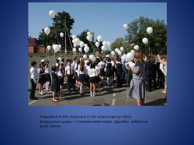Учащиеся 4 «А» класса и 2 «А» класса выпустили воздушные шары с пожеланиями мира, дружбы, добра на всей земле. 