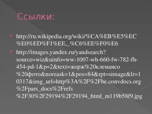 Ссылки: http://ru.wikipedia.org/wiki/%CA%EB%E5%EC%E0%ED%F1%EE,_%C6%EE%F0%E6 http://images.yandex.ru/yandsearch?source=wiz&uinfo=ww-1007-wh-660-fw-782-fh-454-pd-1&p=2&text=жорж%20клемансо%20фото&noreask=1&pos=84&rpt=simage&lr=10317&img_url=http%3A%2F%2Fbe.convdocs.org%2Fpars_docs%2Frefs%2F30%2F29194%2F29194_html_m119b58f9.jpg 