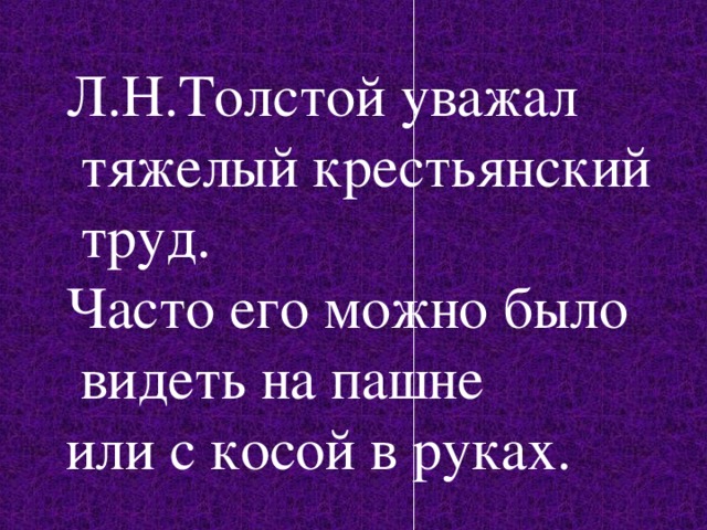Л.Н.Толстой уважал  тяжелый крестьянский  труд. Часто его можно было  видеть на пашне или с косой в руках. 