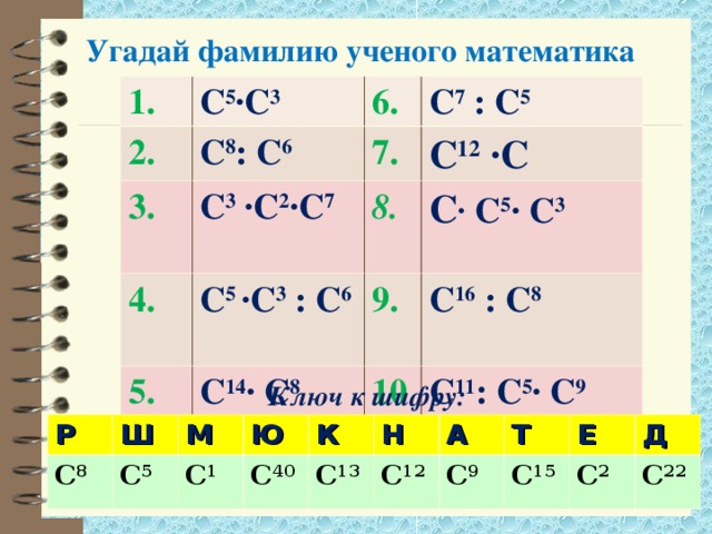 Угадай фамилию ученого математика 1. С 5 ∙С 3 2. 3.  С 8 : С 6 4. С 3 ∙С 2 ∙С 7 7. С 7 : С 5 С 12 ∙С 8. С 5 ∙С 3 : С 6 5. С ∙ С 5 ∙ С 3 9. С 14 ∙ С 8 С 16 : С 8 10 С 11 : С 5 ∙ С 9 Ключ к шифру: Р С 8 Ш С 5 М Ю С 1 К С 40 С 13 Н А С 12 Т С 9 Е С 15 С 2 Д С 22