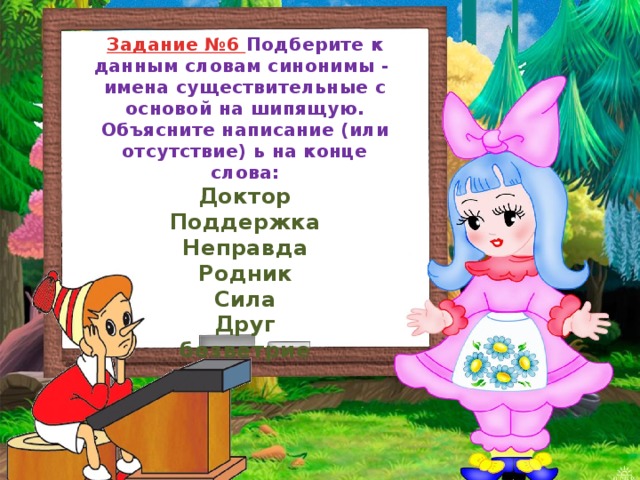 Задание №6 Подберите к данным словам синонимы - имена существительные с основой на шипящую. Объясните написание (или отсутствие) ь на конце слова: Доктор Поддержка Неправда Родник Сила Друг безветрие 