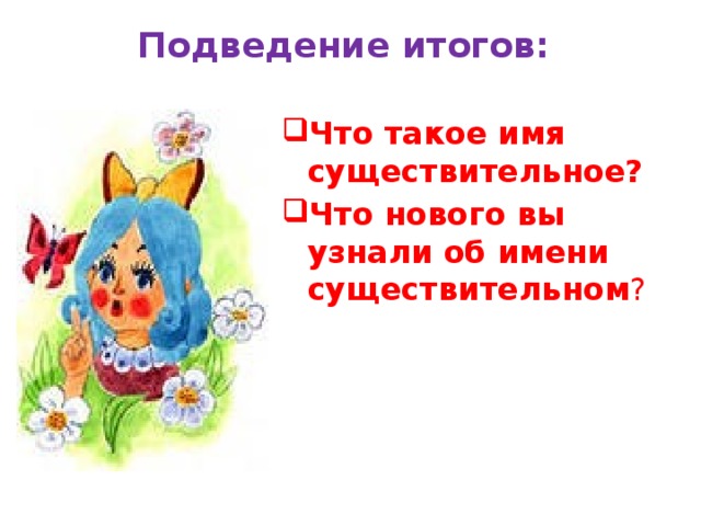 Подведение итогов:   Что такое имя существительное? Что нового вы узнали об имени существительном ? 