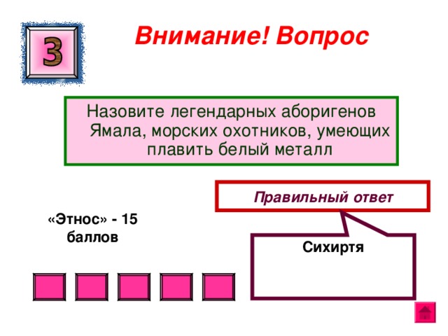 Сихиртя Внимание ! Вопрос Назовите легендарных аборигенов Ямала, морских охотников, умеющих плавить белый металл Правильный ответ «Этнос» - 15 баллов  