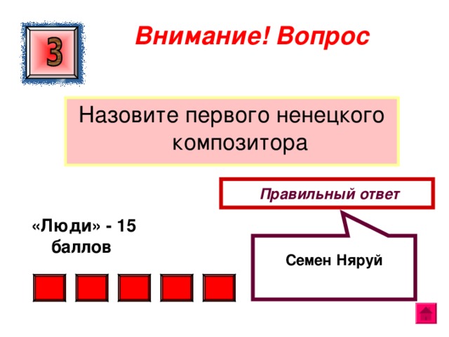   Семен Няруй Внимание ! Вопрос Назовите первого ненецкого композитора  Правильный ответ  «Люди» - 15 баллов  