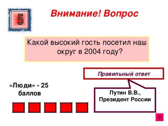 Путин В.В., Президент России Внимание ! Вопрос Какой высокий гость посетил наш округ в 2004 году? Правильный ответ «Люди» - 25  баллов  